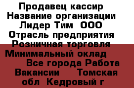 Продавец-кассир › Название организации ­ Лидер Тим, ООО › Отрасль предприятия ­ Розничная торговля › Минимальный оклад ­ 13 000 - Все города Работа » Вакансии   . Томская обл.,Кедровый г.